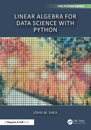 Linear Algebra for Data Science with Python: (Chapman & Hall/CRC The Python Series)