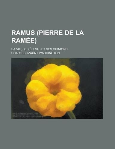 Ramus (Pierre de La Ramee); Sa Vie, Ses Ecrits Et Ses Opinions