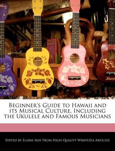 Beginner's Guide to Hawaii and Its Musical Culture, Including the Ukulele and Famous Musicians