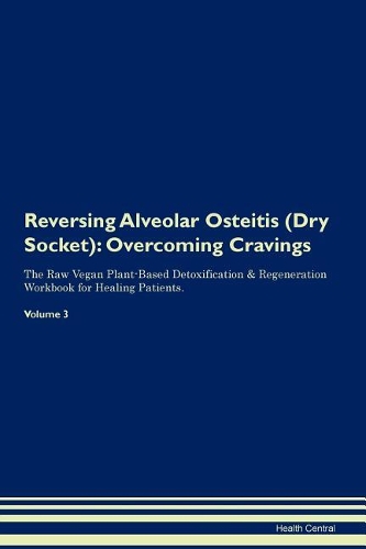 Reversing Alveolar Osteitis (Dry Socket): Overcoming Cravings The Raw Vegan Plant-Based Detoxification & Regeneration Workbook for Healing Patients. Volume 3