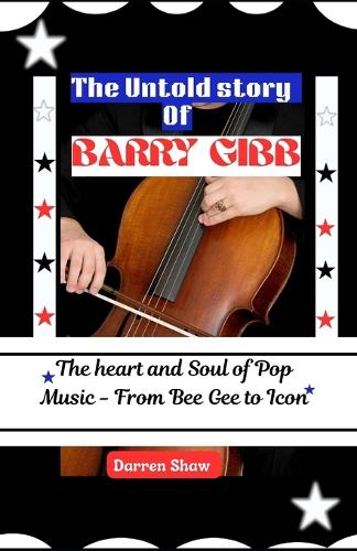 The Untold story of Barry Gibb: The heart and Soul of Pop Music - From Bee Gee to Icon