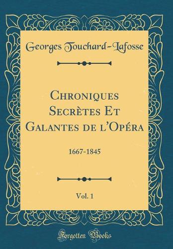Chroniques Secrètes Et Galantes de l'Opéra, Vol. 1: 1667-1845 (Classic Reprint)