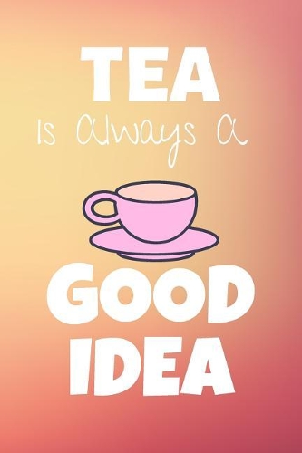 Tea Is Always A Good Idea: Tasting Journal & Tea Drinking Notebook - Quotes Diary To Draw Write In (110 Pages, 6 x 9 in) Gift For Family, Students, Kids, Girl, School(1 Tea Notebooks)