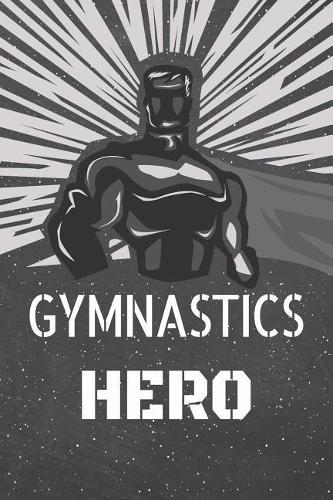 Gymnastics Hero: Gymnastics Notebook, Planner or Journal Size 6 x 9 110 Lined Pages Office Equipment, Supplies Funny Gymnastics Gift Idea for Christmas or Birthday