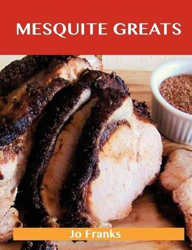 Mesquite Greats: Delicious Mesquite Recipes, the Top 63 Mesquite Recipes