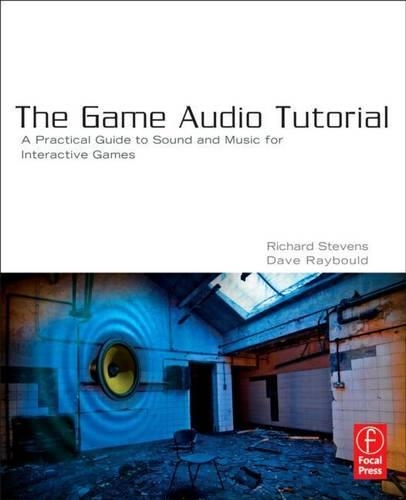 Game Audio Tutorial, The: A Practical Guide to Creating and Implementing Sound and Music for Interactive Games