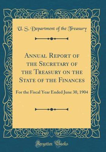 Annual Report of the Secretary of the Treasury on the State of the Finances: For the Fiscal Year Ended June 30, 1904 (Classic Reprint)