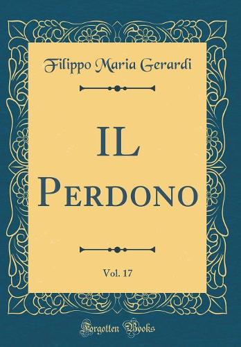 IL Perdono, Vol. 17 (Classic Reprint)