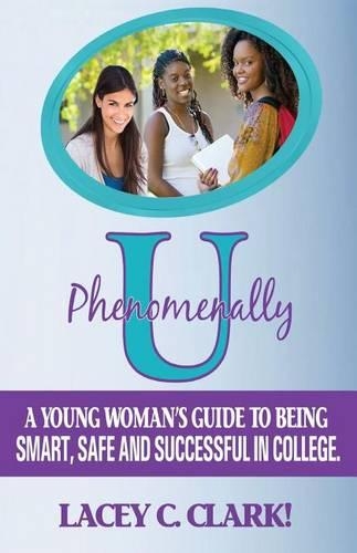 Phenomenally U: A Young Woman's Guide to being Smart, Safe, and Successful in College