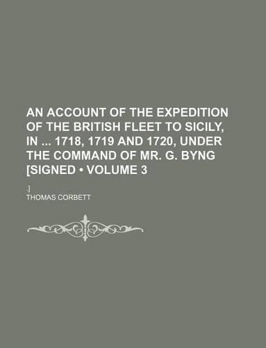 An Account of the Expedition of the British Fleet to Sicily, in 1718, 1719 and 1720, Under the Command of Mr. G. Byng [Signed (Volume 3); .]