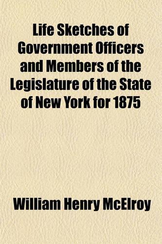 Life Sketches of Government Officers and Members of the Legislature of the State of New York for 1875