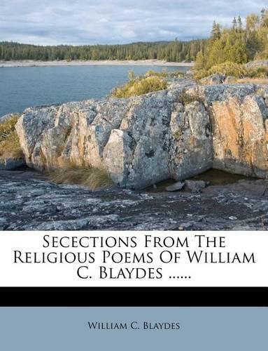 Secections from the Religious Poems of William C. Blaydes ......