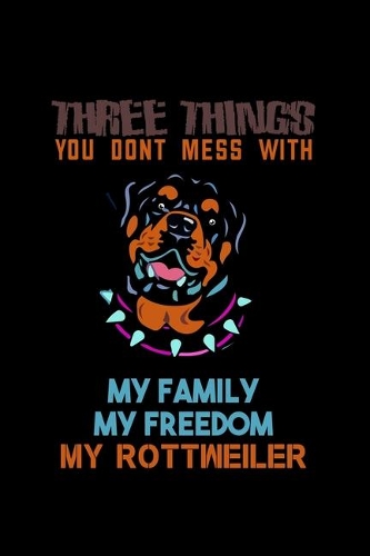 Three Things You Don't Mess With My Family My Freedom My Rottweiler: Food Journal - Track Your Meals - Eat Clean And Fit - Breakfast Lunch Diner Snacks - Time Items Serving Cals Sugar Protein Fiber Carbs Fat - 110 Pag