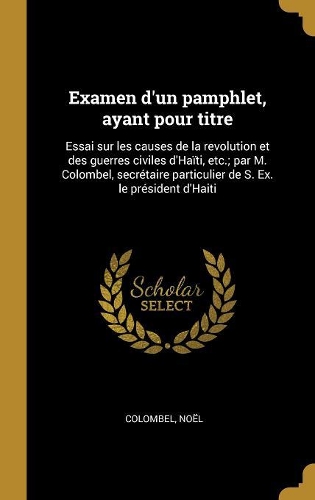 Examen d'un pamphlet, ayant pour titre: Essai sur les causes de la revolution et des guerres civiles d'Haïti, etc.; par M. Colombel, secrétaire particulier de S. Ex. le président d'Haiti