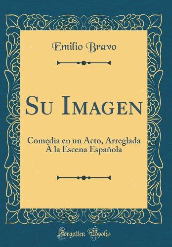 Su Imagen: Comedia en un Acto, Arreglada À la Escena Española (Classic Reprint)