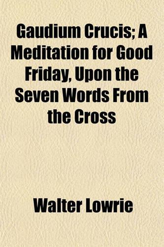 Gaudium Crucis; A Meditation for Good Friday, Upon the Seven Words from the Cross