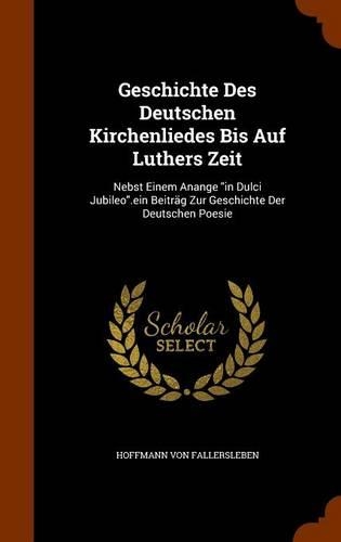 Geschichte Des Deutschen Kirchenliedes Bis Auf Luthers Zeit: Nebst Einem Anange "in Dulci Jubileo".ein Beiträg Zur Geschichte Der Deutschen Poesie