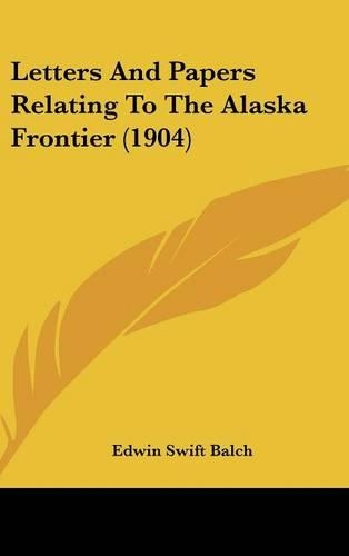 Letters and Papers Relating to the Alaska Frontier (1904)