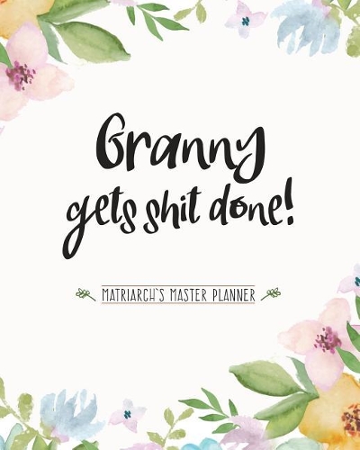 Grandma Gets Shit Done: Matriarch's Master Planner (8X10 Weekly Planner)