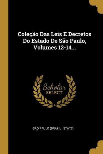 Coleção Das Leis E Decretos Do Estado De São Paulo, Volumes 12-14...