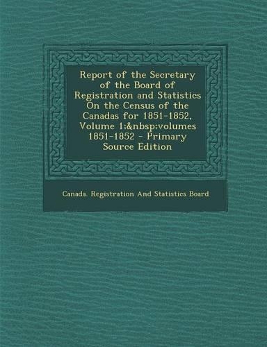 Report of the Secretary of the Board of Registration and Statistics on the Census of the Canadas for 1851-1852, Volume 1; Volumes 1851-1852 - Primary