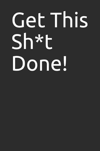 Get This Sh*t Done!: Great Gift, Notebook, Journal, Diary, Doodle Book (120 Pages, Lined Notebook, 6 X 9)