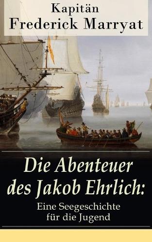 Die Abenteuer Des Jakob Ehrlich: Eine Seegeschichte Für Die Jugend: Ein Fesselnder Seeroman