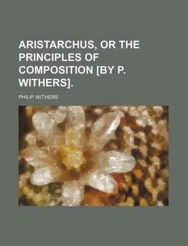 Aristarchus, or the Principles of Composition [By P. Withers].