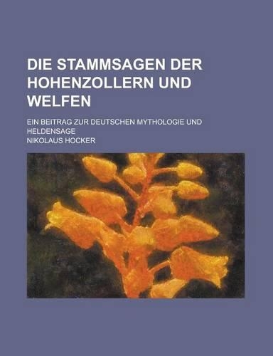 Die Stammsagen Der Hohenzollern Und Welfen; Ein Beitrag Zur Deutschen Mythologie Und Heldensage