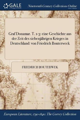 Graf Donamar. T. 1-3: Eine Geschichte Aus Der Zeit Des Siebenjahrigen Krieges in Deutschland: Von Friedrich Bouterweck