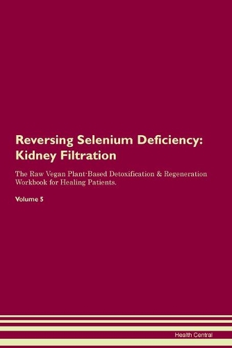 Reversing Selenium Deficiency: Kidney Filtration The Raw Vegan Plant-Based Detoxification & Regeneration Workbook for Healing Patients. Volume 5