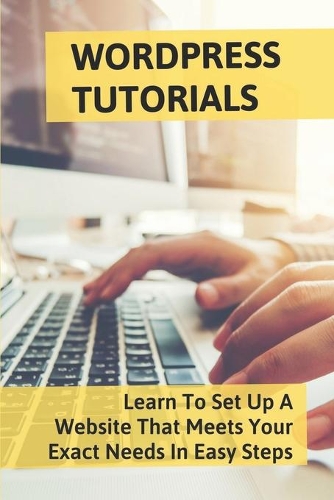 Wordpress Tutorials: Learn To Set Up A Website That Meets Your Exact Needs In Easy Steps: Wordpress Hosting