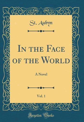 In the Face of the World, Vol. 1: A Novel (Classic Reprint)