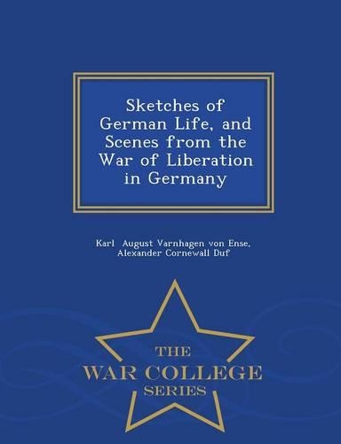Sketches of German Life, and Scenes from the War of Liberation in Germany - War College Series