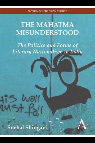 Mahatma Misunderstood, The: The Politics and Forms of Literary Nationalism in India