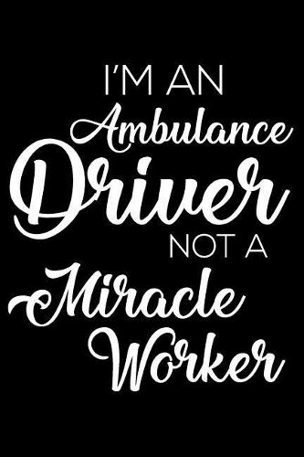I'm an Ambulance Driver Not a Miracle Worker: 6x9 Notebook, Ruled, Funny Office Writing Notebook, Journal for Work, Daily Diary, Planner, Organizer, for Ambulance Drivers, Emts