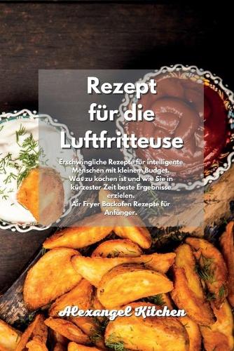 Rezept für die Luftfritteuse: Erschwingliche Rezepte für intelligente Menschen mit kleinem Budget. Was zu kochen ist und wie Sie in kürzester Zeit beste Ergebnisse erzielen. Air 