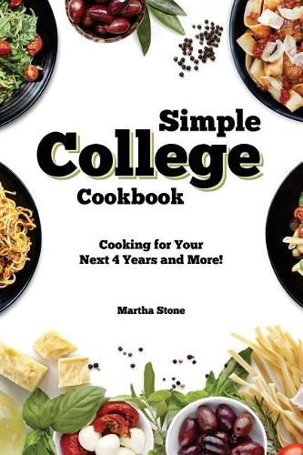 Simple College Cookbook: Cooking for Your Next 4 Years and More!