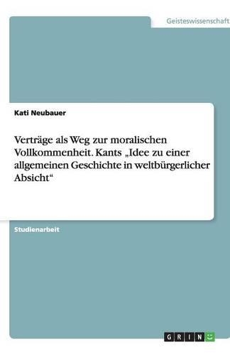 Verträge als Weg zur moralischen Vollkommenheit. Kants "Idee zu einer allgemeinen Geschichte in weltbürgerlicher Absicht"