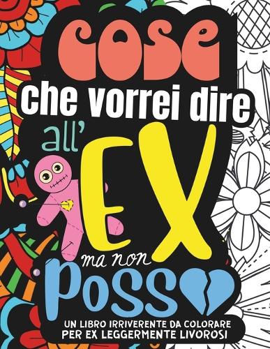COSE CHE VORREI DIRE ALL'EX MA NON POSSO. Album da Colorare per Adulti