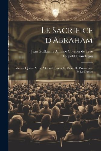 Le sacrifice d'Abraham; pièce en quatre actes, à grand spectacle, melée de pantomime et de danses