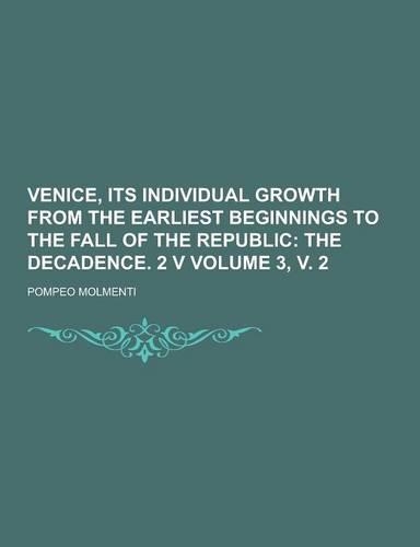 Venice, Its Individual Growth from the Earliest Beginnings to the Fall of the Republic Volume 3, V. 2