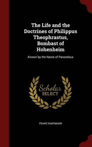 The Life and the Doctrines of Philippus Theophrastus, Bombast of Hohenheim
