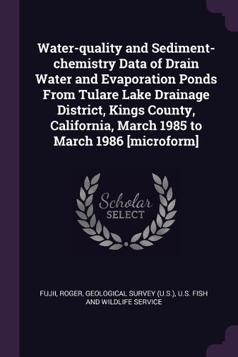 Water-Quality and Sediment-Chemistry Data of Drain Water and Evaporation Ponds from Tulare Lake Drainage District, Kings County, California, March 1985 to March 1986 [microform]