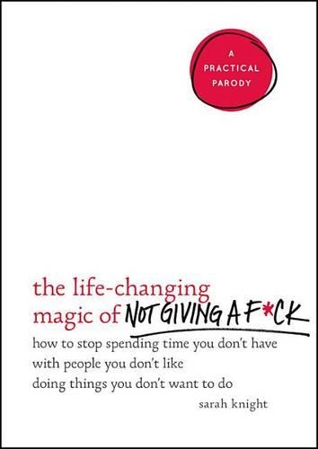 The Life-Changing Magic of Not Giving a F*ck: How to Stop Spending Time You Don't Have with People You Don't Like Doing Things You Don't Want to Do(1 No F*cks Given Guide)