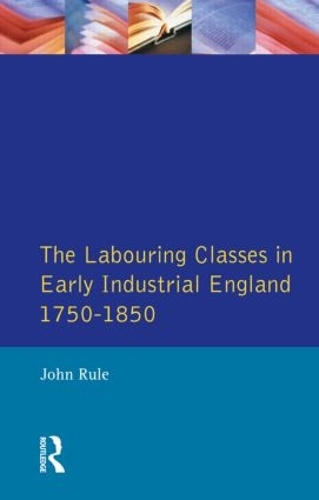 The Labouring Classes in Early Industrial England, 1750-1850: (Themes In British Social History)
