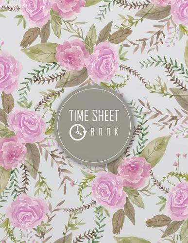 Time Sheet Book: Floral Cover Employee Time Tracker Notebook 8.5 X 11 (Employment Books) 120 Pages(8 Employee Time Tracker Log Book)