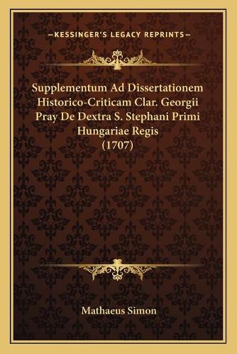 Supplementum Ad Dissertationem Historico-Criticam Clar. Georgii Pray De Dextra S. Stephani Primi Hungariae Regis (1707)