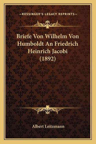 Briefe Von Wilhelm Von Humboldt An Friedrich Heinrich Jacobi (1892)