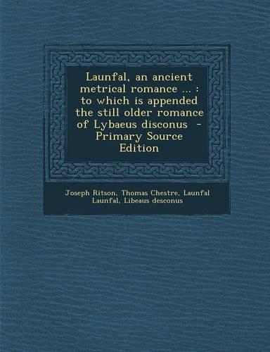 Launfal, an Ancient Metrical Romance ...: To Which Is Appended the Still Older Romance of Lybaeus Disconus